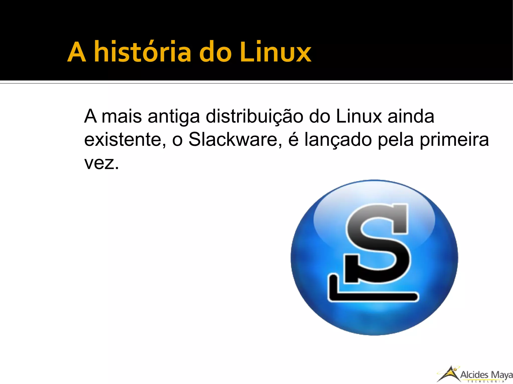 ●
A história do Linux
A mais antiga distribuição do Linux ainda
existente, o Slackware, é lançado pela primeira
vez.
 