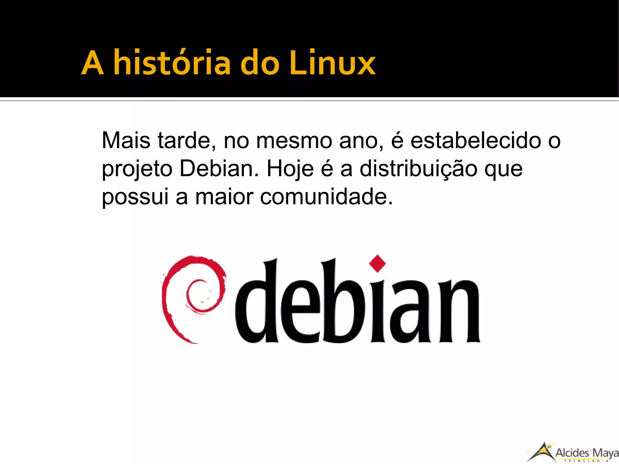 ●
A história do Linux
Mais tarde, no mesmo ano, é estabelecido o
projeto Debian. Hoje é a distribuição que
possui a maior comunidade.
 