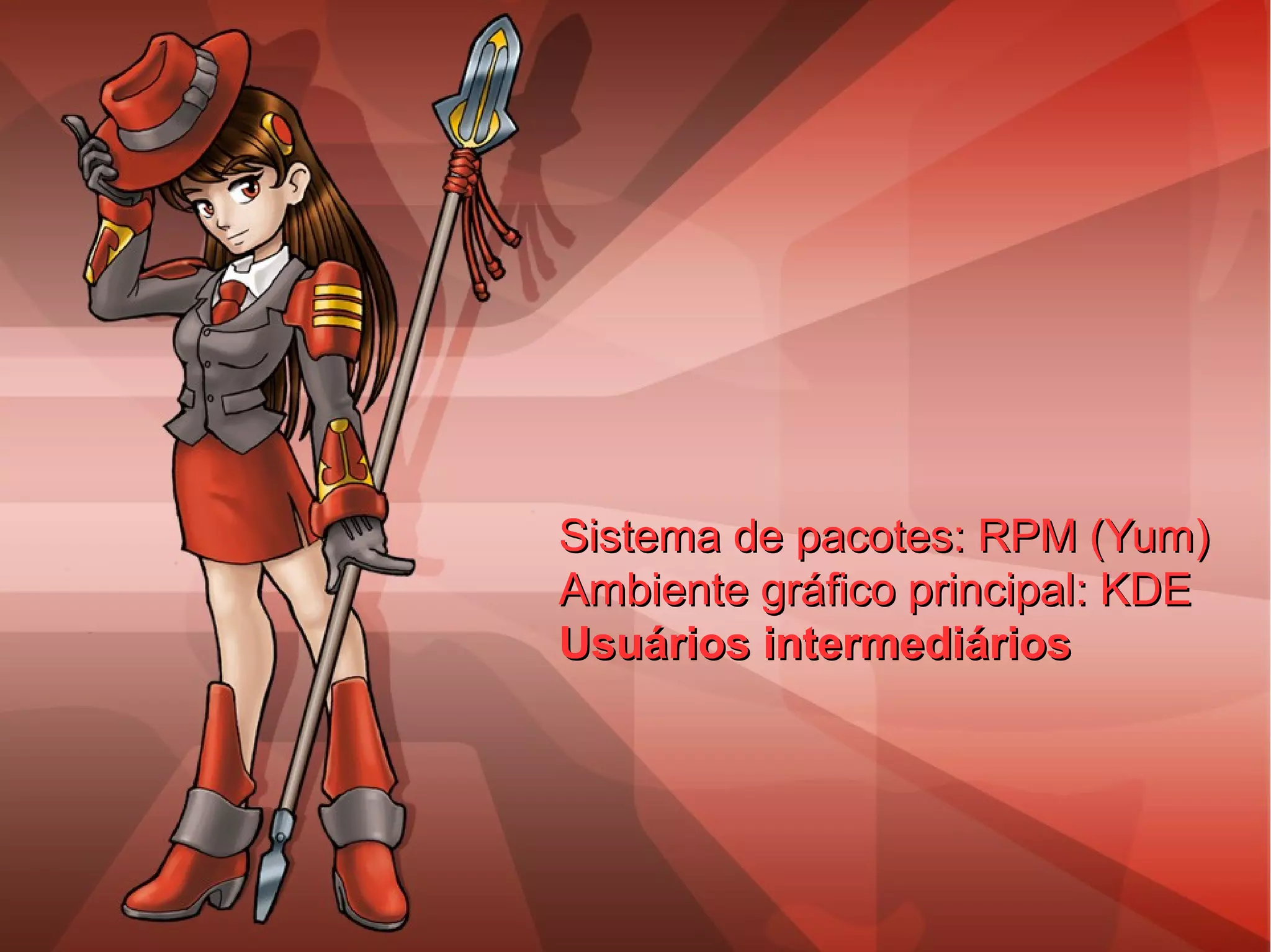 Sistema de pacotes: RPM (Yum)Sistema de pacotes: RPM (Yum)
Ambiente gráfico principal: KDEAmbiente gráfico principal: KDE
Usuários intermediáriosUsuários intermediários
 