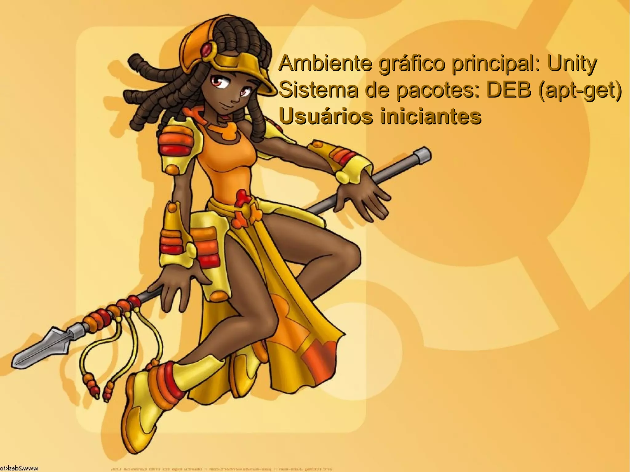 Ambiente gráfico principal: UnityAmbiente gráfico principal: Unity
Sistema de pacotes: DEB (apt-get)Sistema de pacotes: DEB (apt-get)
Usuários iniciantesUsuários iniciantes
 