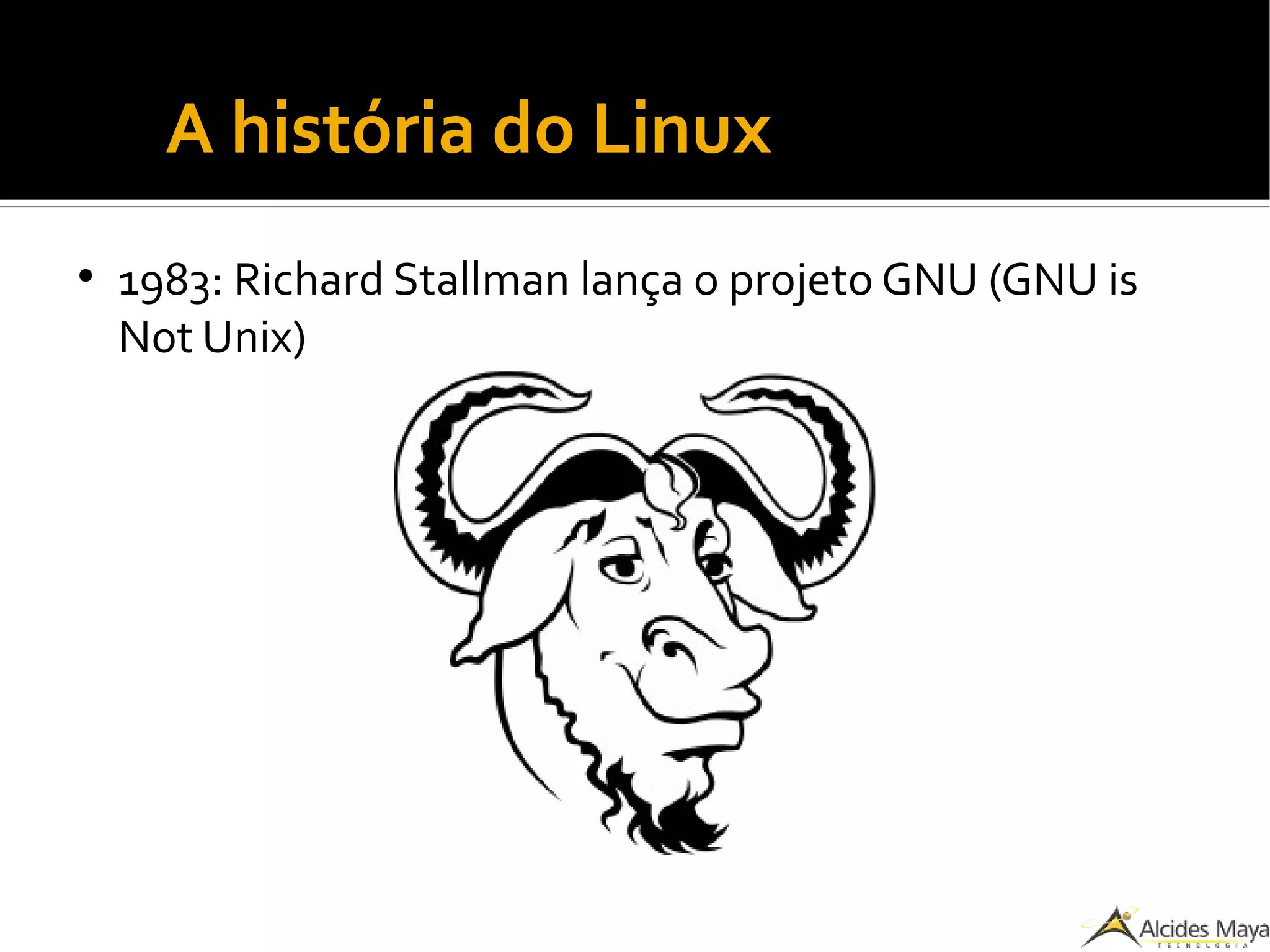 ●
A história do Linux
●
1983: Richard Stallman lança o projeto GNU (GNU is
Not Unix)
 