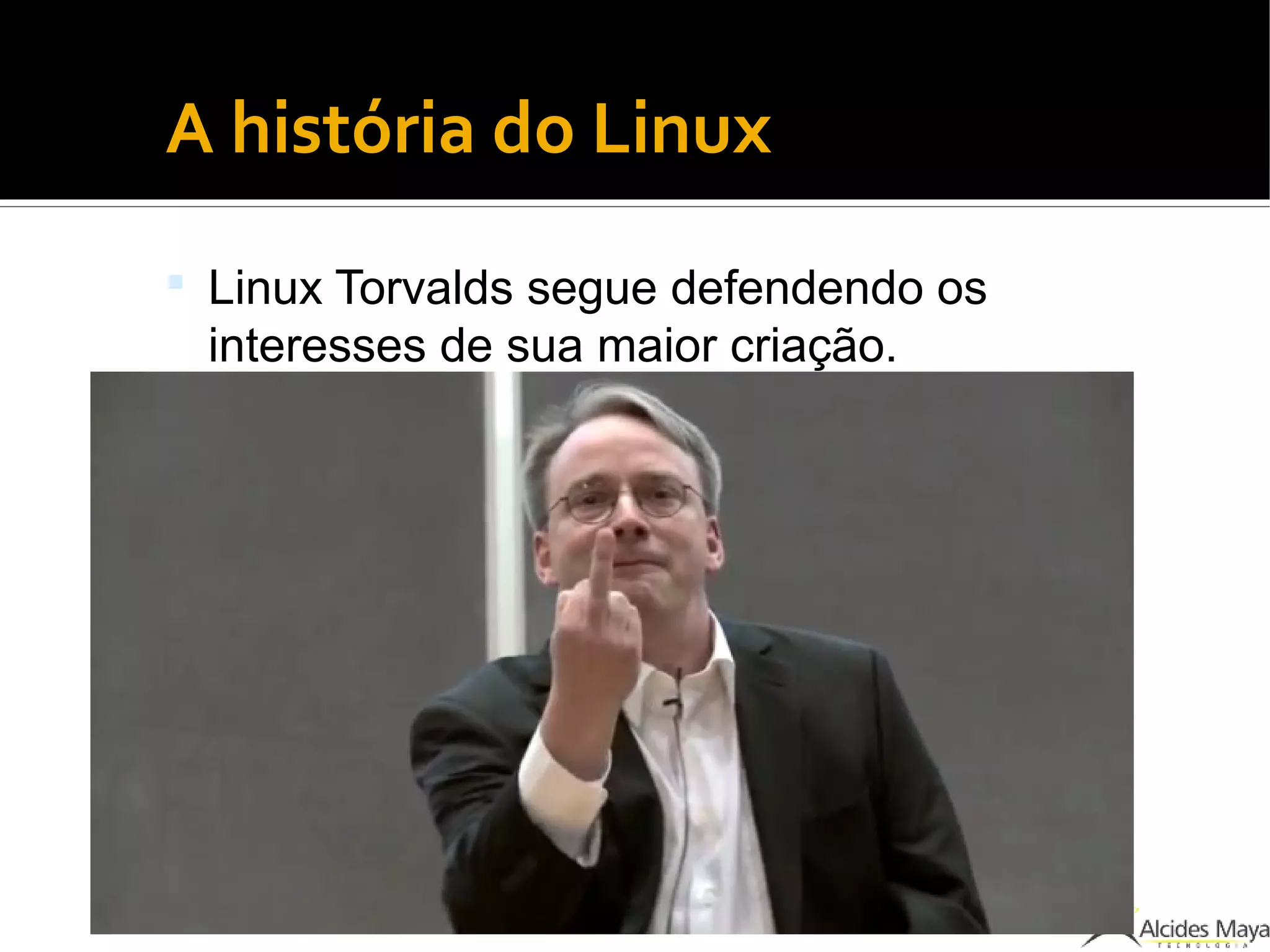 ●
A história do Linux
 Linux Torvalds segue defendendo os
interesses de sua maior criação.
 