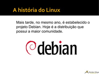 ●
A história do Linux
Mais tarde, no mesmo ano, é estabelecido o
projeto Debian. Hoje é a distribuição que
possui a maior comunidade.
 
