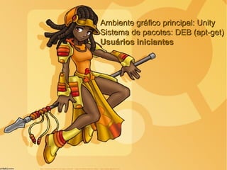 Ambiente gráfico principal: UnityAmbiente gráfico principal: Unity
Sistema de pacotes: DEB (apt-get)Sistema de pacotes: DEB (apt-get)
Usuários iniciantesUsuários iniciantes
 