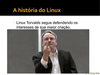 ●
A história do Linux
 Linux Torvalds segue defendendo os
interesses de sua maior criação.
 
