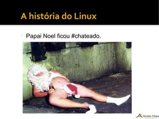 ●
A história do Linux
 Papai Noel ficou #chateado.
 
