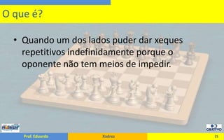 Quando um dos lados puder dar xeques repetitivos indefinidamente porque o oponente não tem meios de impedir.15O que é?