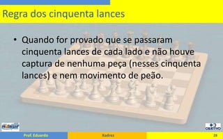 Quando for provado que se passaram cinquenta lances de cada lado e não houve captura de nenhuma peça (nesses cinquenta lances) e nem movimento de peão.28Regra dos cinquenta lances