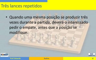 Quando uma mesma posição se produzir três vezes durante a partida, deverá o interessado pedir o empate, antes que a posição se modifique.32Três lances repetidos