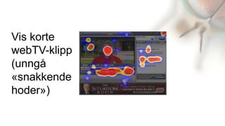 Vis korte
webTV-klipp
(unngå
«snakkende
hoder»)
 