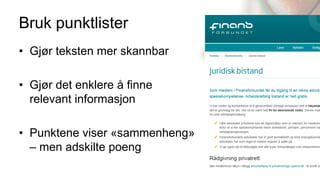 Bruk punktlister
• Gjør teksten mer skannbar

• Gjør det enklere å finne
  relevant informasjon

• Punktene viser «sammenheng»
  – men adskilte poeng
 