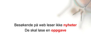 Besøkende på web leser ikke nyheter
     De skal løse en oppgave
 