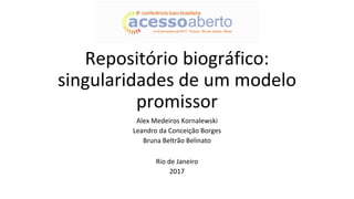 Repositório biográfico:
singularidades de um modelo
promissor
Alex Medeiros Kornalewski
Leandro da Conceição Borges
Bruna Beltrão Belinato
Rio de Janeiro
2017
 