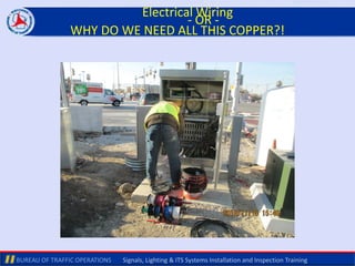 BUREAU OF TRAFFIC OPERATIONS Signals, Lighting & ITS Systems Installation and Inspection Training
Electrical Wiring
- OR -
WHY DO WE NEED ALL THIS COPPER?!
 