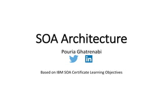 SOA Architecture
Pouria Ghatrenabi
Based on IBM SOA Certificate Learning Objectives
 