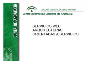 SERVICIOS WEB:
ARQUITECTURAS
ORIENTADAS A SERVICIOS
 