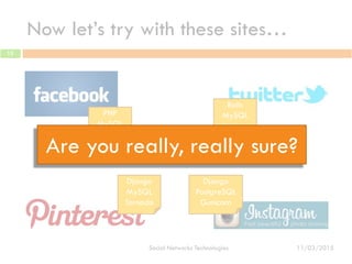 Now let’s try with these sites…
11/03/2015Social Networks Technologies
13
PHP
MySQL
Apache
Rails
MySQL
Unicorn
Django
MySQL
Tornado
Django
PostgreSQL
Gunicorn
Are you really, really sure?
 