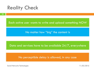 11/03/2015
23
Social Networks Technologies
Each active user wants to write and upload something NOW
No perceptible delay is allowed, in any case
No matter how “big” the content is
Reality Check
Data and services have to be available 24/7, everywhere
 