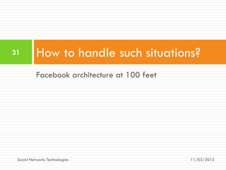 Facebook architecture at 100 feet
How to handle such situations?
11/03/2015
31
Social Networks Technologies
 