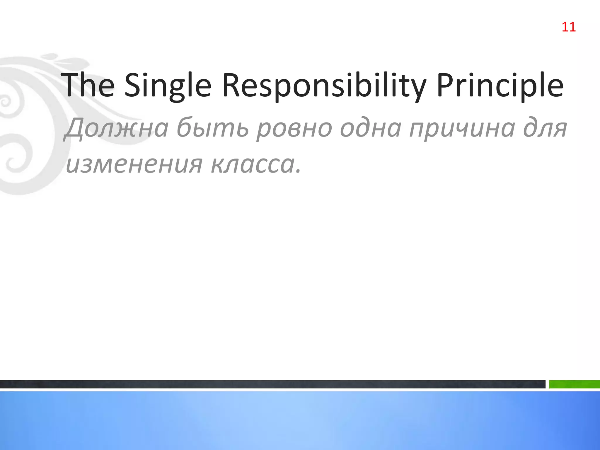 The Single Responsibility Principle
Должна быть ровно одна причина для
изменения класса.
11
 