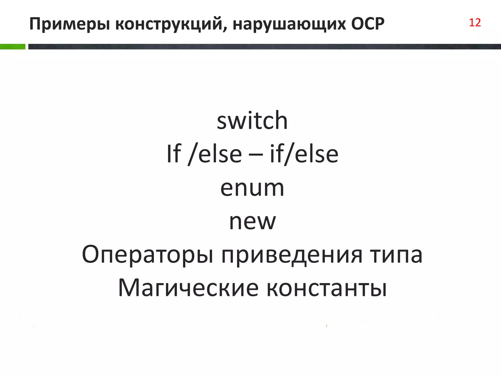 switch
If /else – if/else
enum
new
Операторы приведения типа
Магические константы
Примеры конструкций, нарушающих OCP 12
 