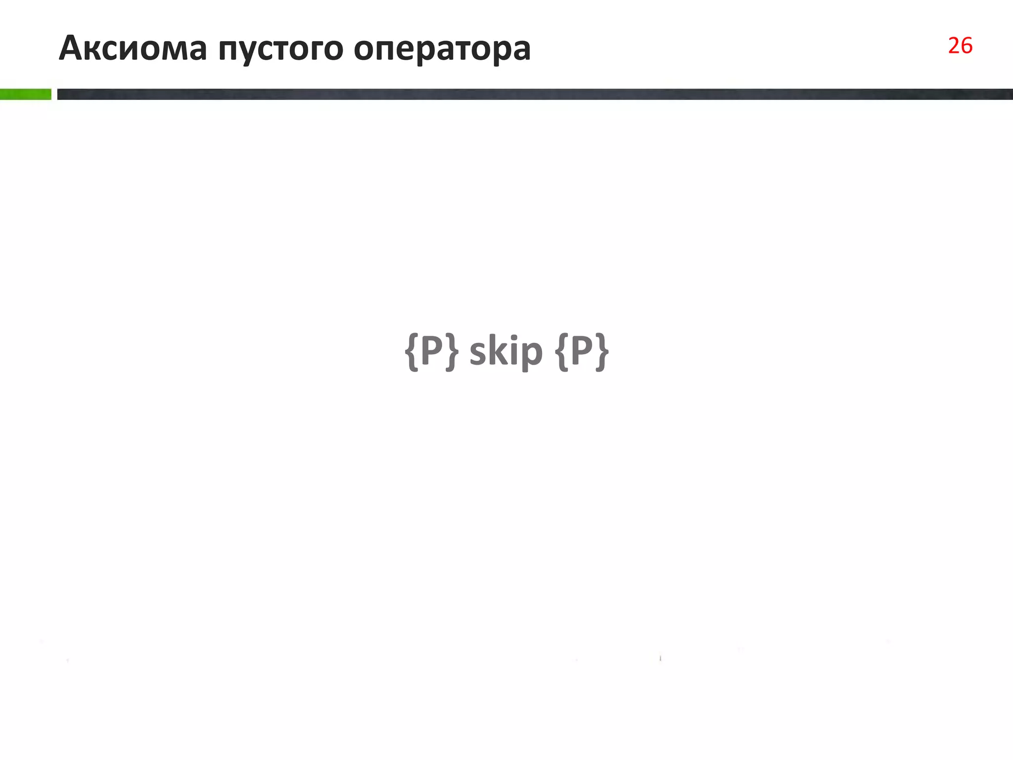 {P} skip {P}
Аксиома пустого оператора 26
 
