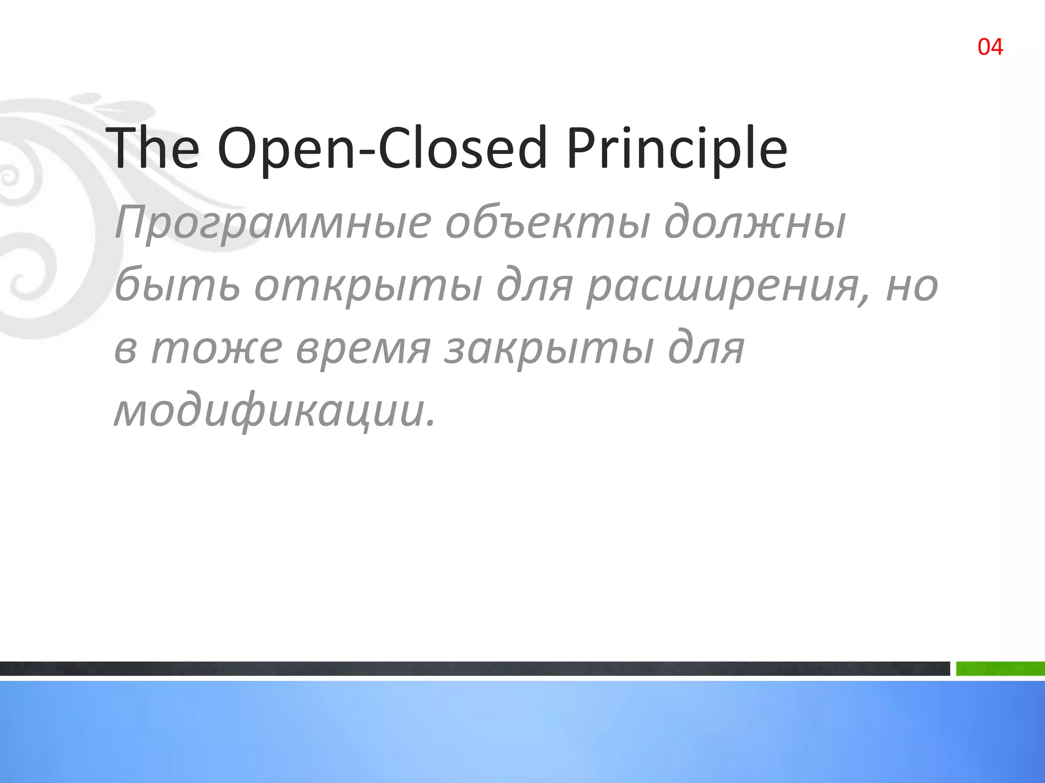 The Open-Closed Principle
Программные объекты должны
быть открыты для расширения, но
в тоже время закрыты для
модификации.
04
 