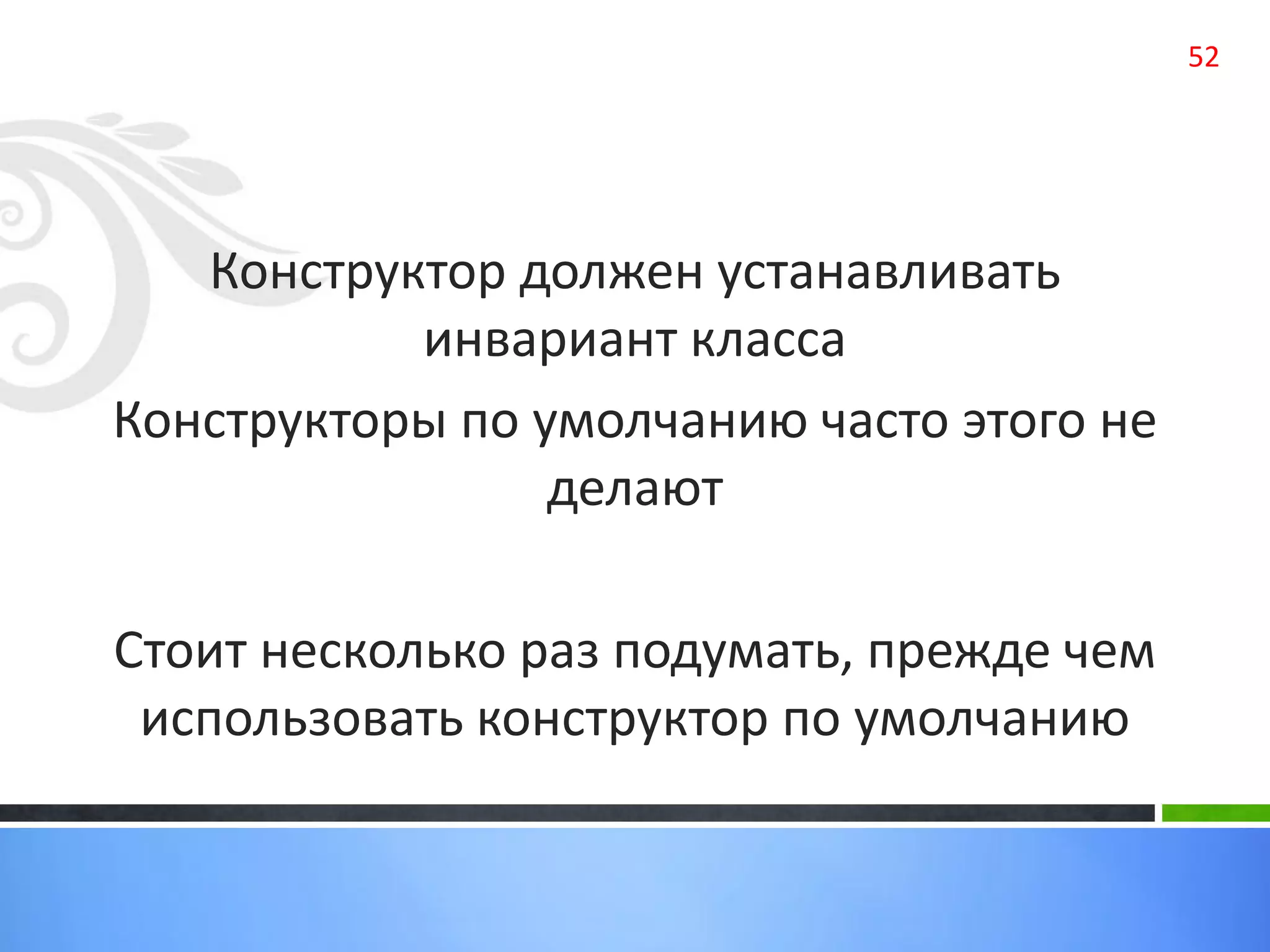 52
Конструктор должен устанавливать
инвариант класса
Конструкторы по умолчанию часто этого не
делают
Стоит несколько раз подумать, прежде чем
использовать конструктор по умолчанию
 