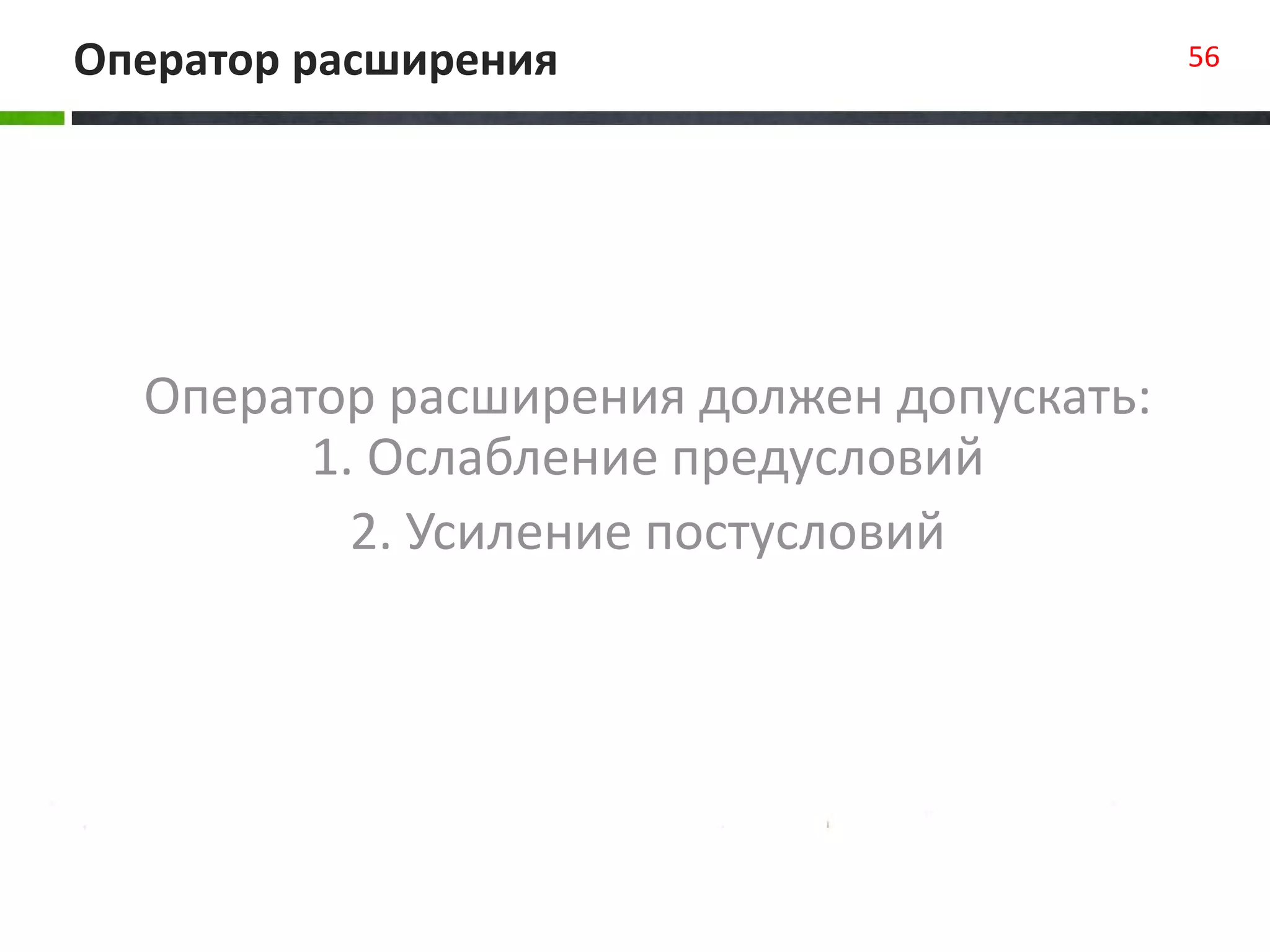 Оператор расширения 56
Оператор расширения должен допускать:
1. Ослабление предусловий
2. Усиление постусловий
 