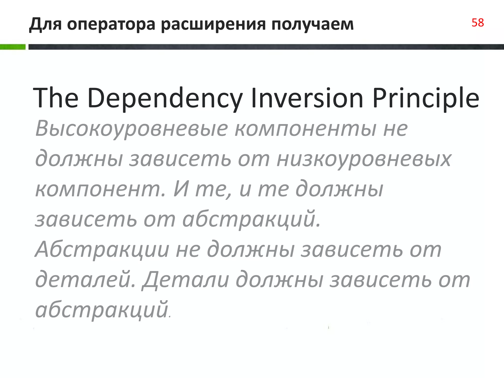 Для оператора расширения получаем 58
Высокоуровневые компоненты не
должны зависеть от низкоуровневых
компонент. И те, и те должны
зависеть от абстракций.
Абстракции не должны зависеть от
деталей. Детали должны зависеть от
абстракций.
The Dependency Inversion Principle
 
