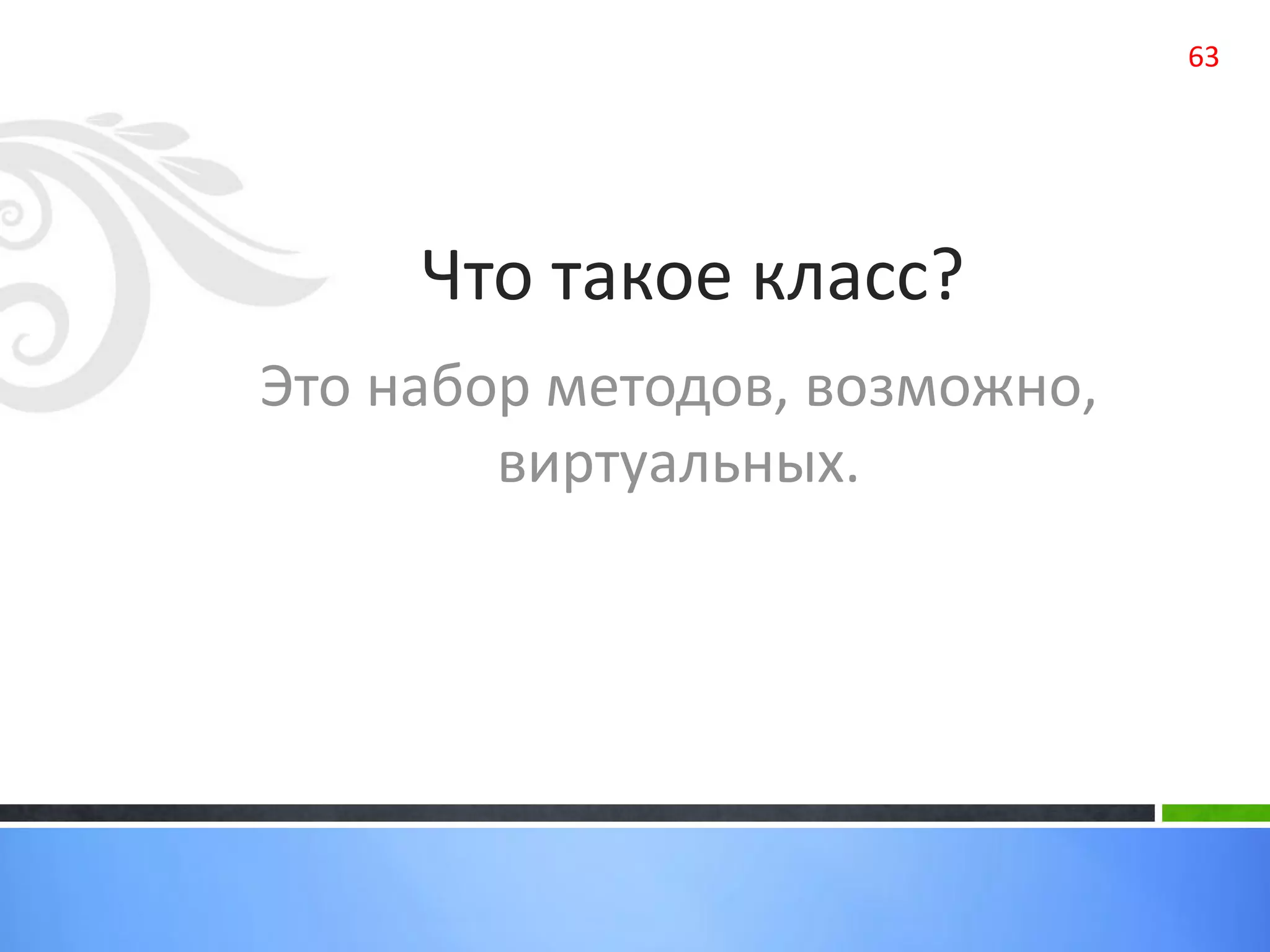 Что такое класс?
Это набор методов, возможно,
виртуальных.
63
 