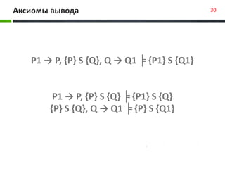 Аксиомы вывода 30
P1 → P, {P} S {Q}, Q → Q1 ╞ {P1} S {Q1}
P1 → P, {P} S {Q} ╞ {P1} S {Q}
{P} S {Q}, Q → Q1 ╞ {P} S {Q1}
 