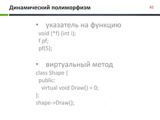 Динамический полиморфизм 61
• указатель на функцию
void (*f) (int i);
f pf;
pf(5);
• виртуальный метод
class Shape {
publi...