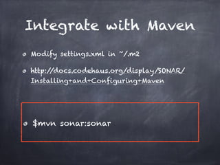 Integrate with Maven
Modify settings.xml in ~/.m2
http://docs.codehaus.org/display/SONAR/
Installing+and+Configuring+Maven
$mvn sonar:sonar
 