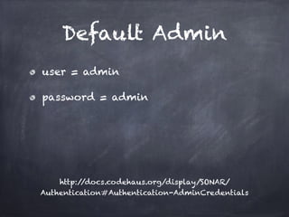 Default Admin
user = admin
password = admin
http://docs.codehaus.org/display/SONAR/
Authentication#Authentication-AdminCredentials
 