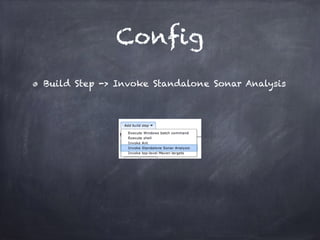 Config
Build Step -> Invoke Standalone Sonar Analysis
 
