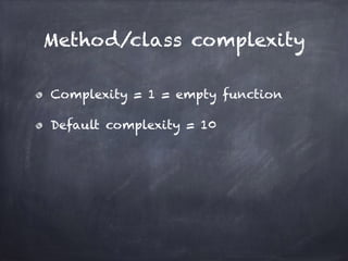 Method/class complexity
Complexity = 1 = empty function
Default complexity = 10
 