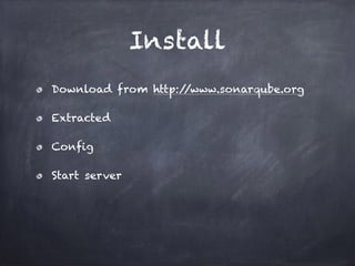 Install
Download from http://www.sonarqube.org
Extracted
Config
Start server
 