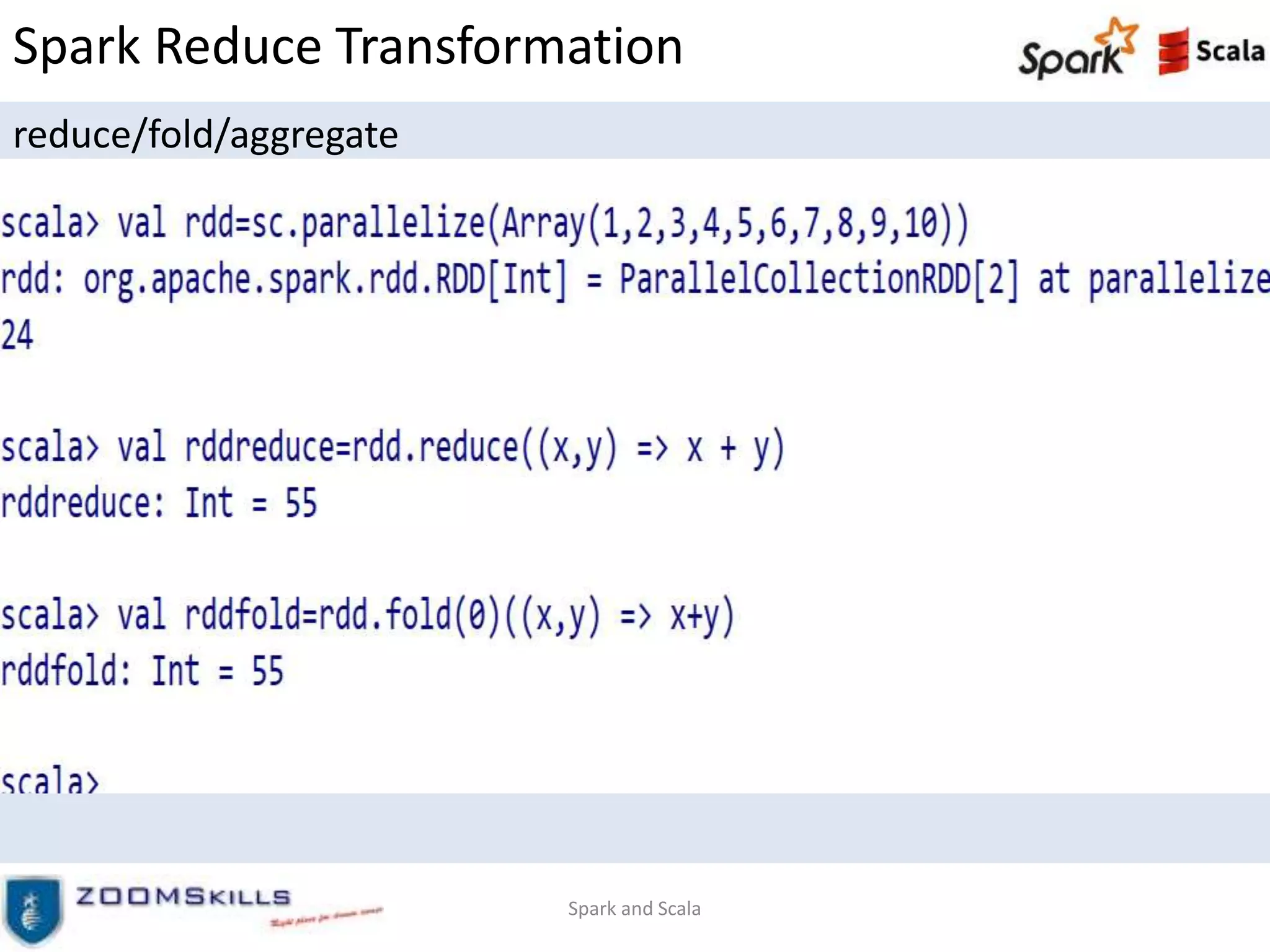 Spark Reduce Transformation
reduce/fold/aggregate
Spark and Scala
 