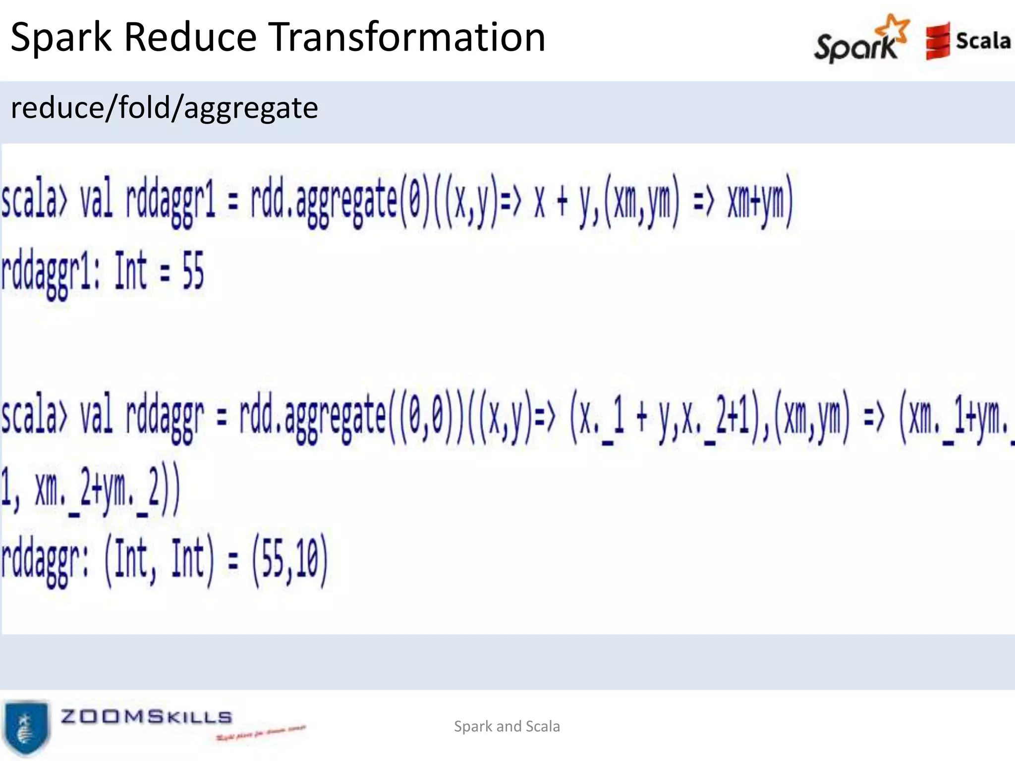 Spark Reduce Transformation
reduce/fold/aggregate
Spark and Scala
 