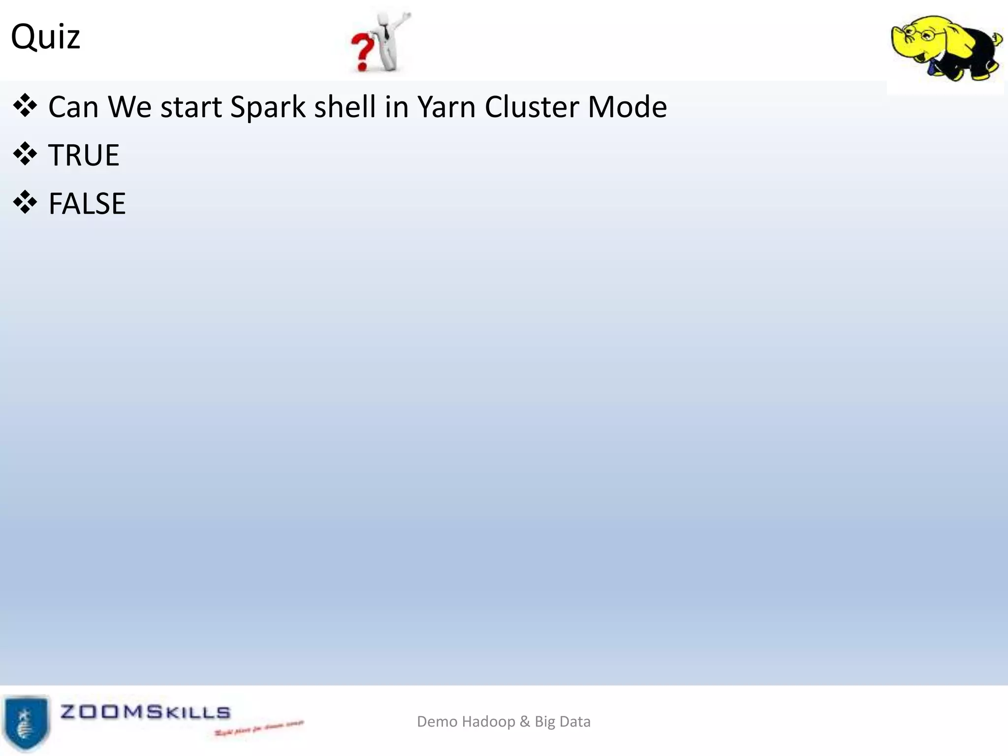 Quiz
 Can We start Spark shell in Yarn Cluster Mode
 TRUE
 FALSE
Demo Hadoop & Big Data
 