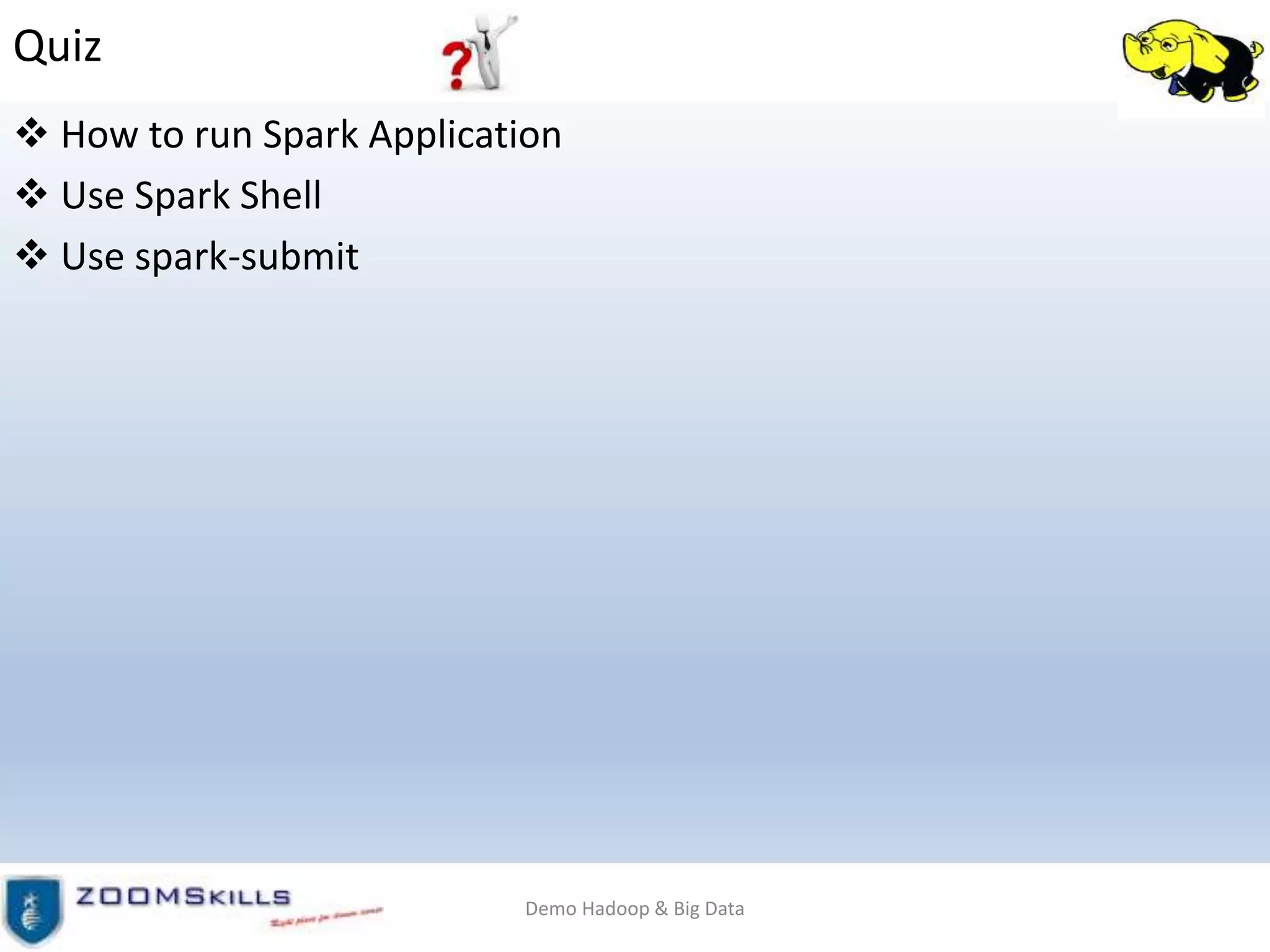 Quiz
 How to run Spark Application
 Use Spark Shell
 Use spark-submit
Demo Hadoop & Big Data
 