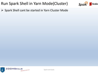 Run Spark Shell in Yarn Mode(Cluster)
 Spark Shell cant be started in Yarn Cluster Mode
Spark and Scala
 