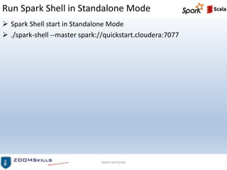 Run Spark Shell in Standalone Mode
 Spark Shell start in Standalone Mode
 ./spark-shell --master spark://quickstart.cloudera:7077
Spark and Scala
 