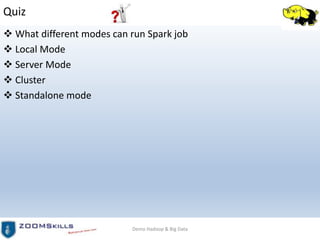 Quiz
 What different modes can run Spark job
 Local Mode
 Server Mode
 Cluster
 Standalone mode
Demo Hadoop & Big Data
 
