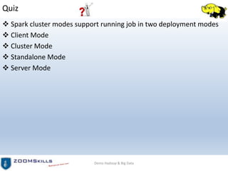 Quiz
 Spark cluster modes support running job in two deployment modes
 Client Mode
 Cluster Mode
 Standalone Mode
 Server Mode
Demo Hadoop & Big Data
 