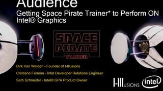 Audience
Getting Space Pirate Trainer* to Perform ON
Intel® Graphics
Dirk Van Welden – Founder of I-Illusions
Cristiano Ferreira – Intel Developer Relations Engineer
Seth Schneider – Intel® GPA Product Owner
 