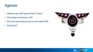 2
▪ Getting cozy with Space Pirate Trainer*
▪ Why target mainstream VR?
▪ Dive into optimizations found with Intel® GPA
▪ Questions?
Agenda
 
