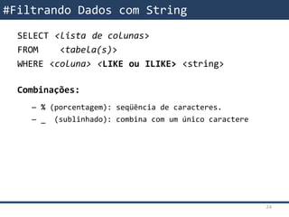 SELECT <lista de colunas>
FROM <tabela(s)>
WHERE <coluna> <LIKE ou ILIKE> <string>
Combinações:
– % (porcentagem): seqüência de caracteres.
– _ (sublinhado): combina com um único caractere
#Filtrando Dados com String
24
 