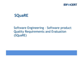 SQuaRE
Software Engineering – Software product
Quality Requirements and Evaluation
(SQuaRE)
 